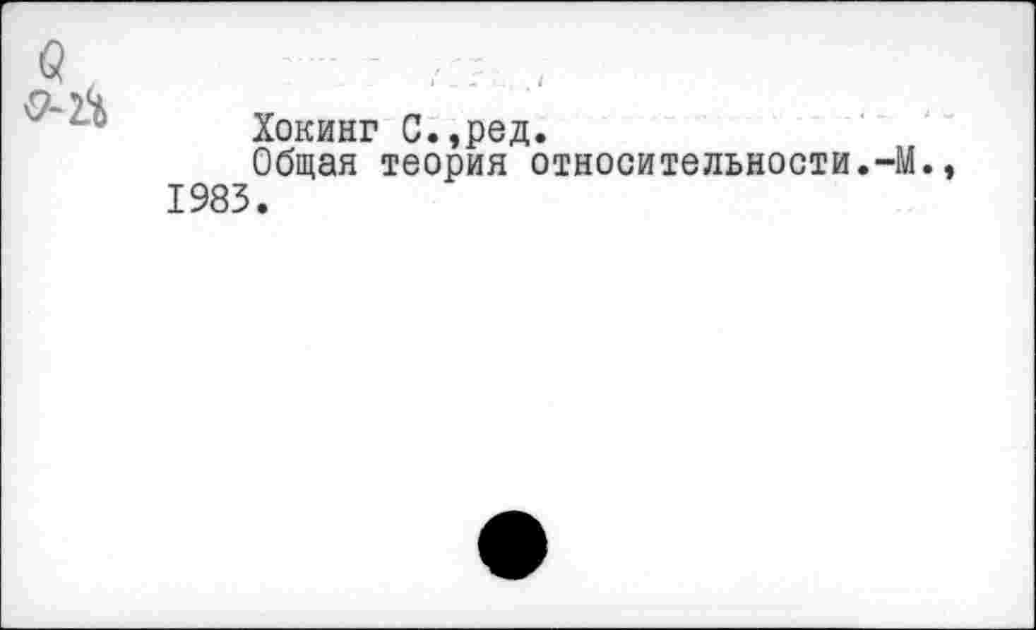 ﻿б	
<?- а	Хокинг С.,ред. Общая теория относительности.-М., 1983.